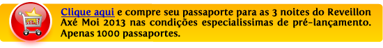 Clique aqui e aproveite a promo&ccedil;&atilde;o especial&iacute;ssima de pr&eacute;-lan&ccedil;amento, para comprar o seu passaporte para as 4 noites do Reveillon Ax&eacute; Moi 2012, em 12x sem juros e com pre&ccedil;o muito, muito baixo