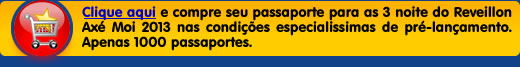 Clique aqui e compre seu passaporte para as 3 noite do Reveillon Axé Moi 2012 nas condições especialissimas de pré-lançamento. Apenas 1000 passaportes.